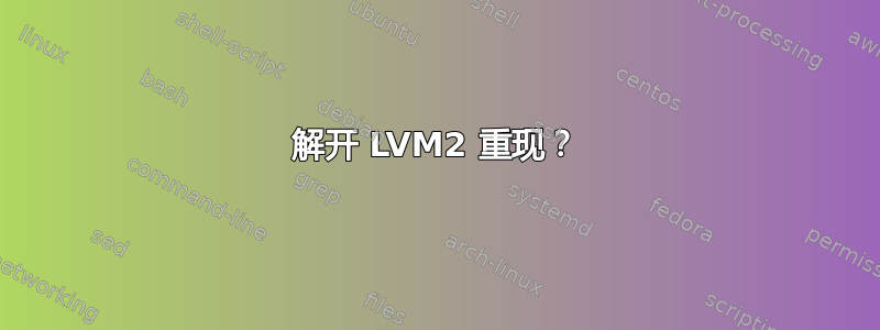 解开 LVM2 重现？