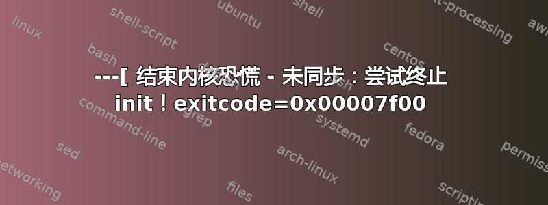 ---[ 结束内核恐慌 - 未同步：尝试终止 init！exitcode=0x00007f00