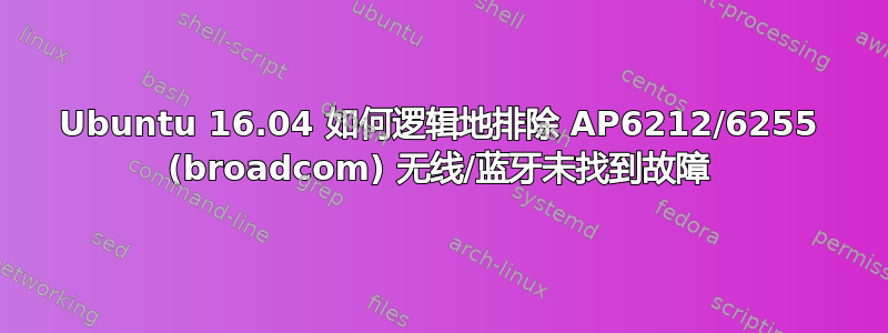 Ubuntu 16.04 如何逻辑地排除 AP6212/6255 (broadcom) 无线/蓝牙未找到故障