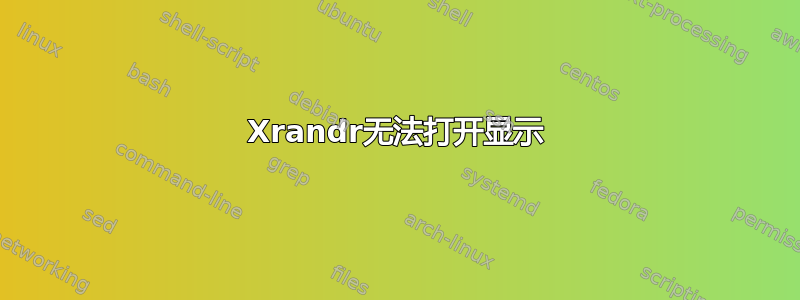 Xrandr无法打开显示