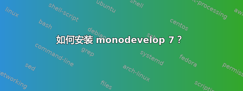 如何安装 monodevelop 7？