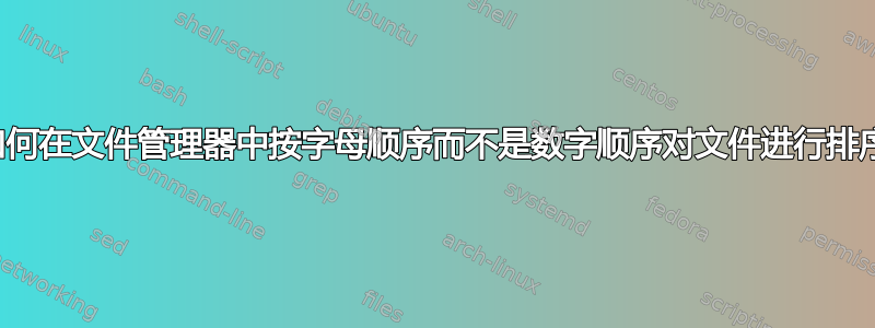 如何在文件管理器中按字母顺序而不是数字顺序对文件进行排序