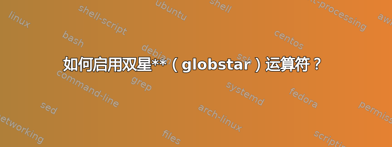 如何启用双星**（globstar）运算符？