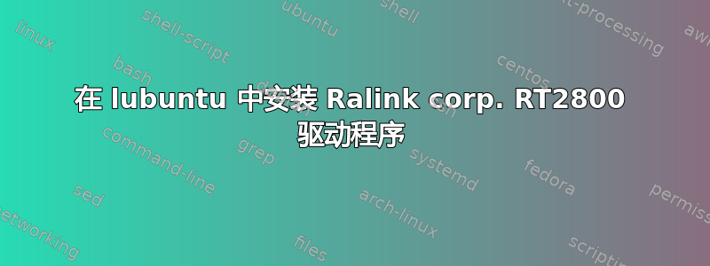 在 lubuntu 中安装 Ralink corp. RT2800 驱动程序