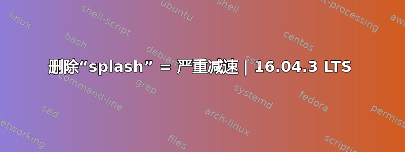 删除“splash” = 严重减速 | 16.04.3 LTS