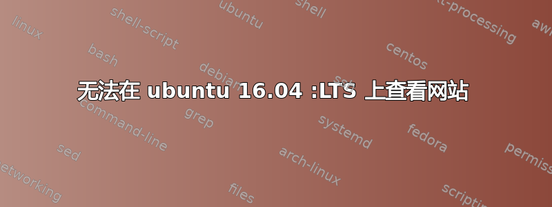 无法在 ubuntu 16.04 :LTS 上查看网站