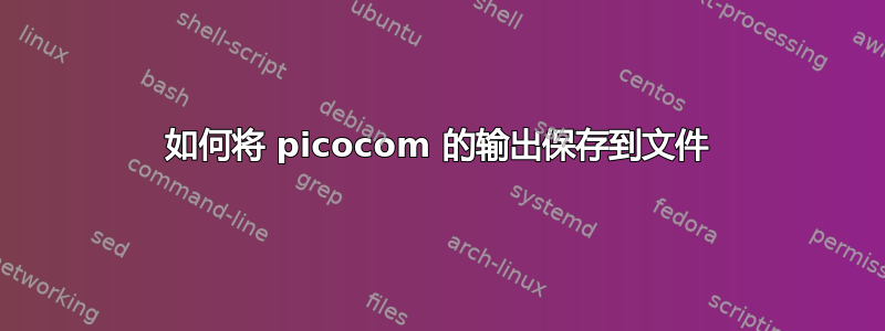 如何将 picocom 的输出保存到文件