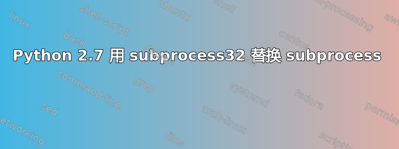 Python 2.7 用 subprocess32 替换 subprocess 