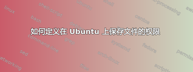 如何定义在 Ubuntu 上保存文件的权限