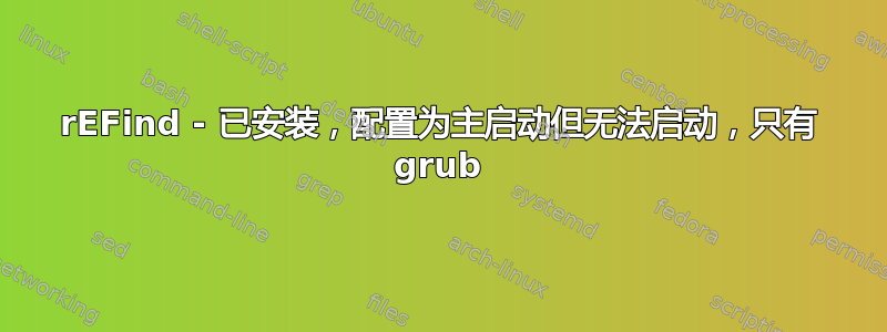 rEFind - 已安装，配置为主启动但无法启动，只有 grub