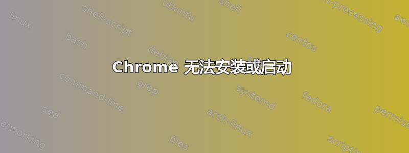 Chrome 无法安装或启动