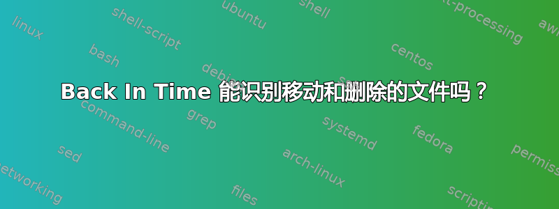 Back In Time 能识别移动和删除的文件吗？