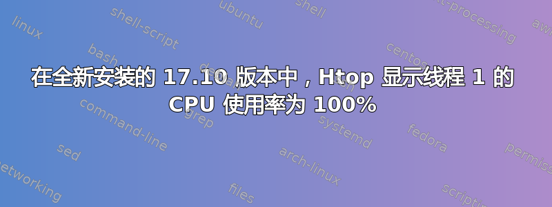 在全新安装的 17.10 版本中，Htop 显示线程 1 的 CPU 使用率为 100%