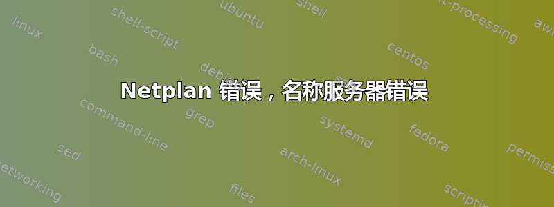 Netplan 错误，名称服务器错误