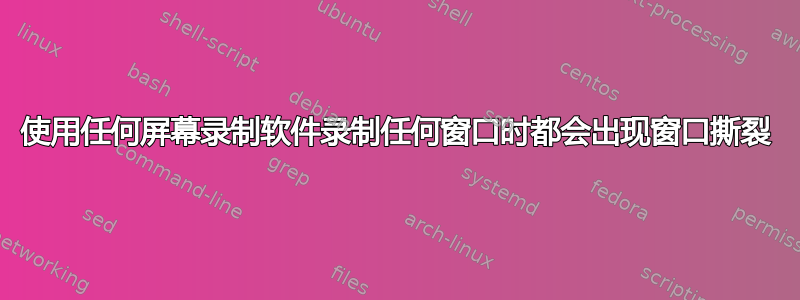 使用任何屏幕录制软件录制任何窗口时都会出现窗口撕裂