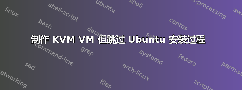 制作 KVM VM 但跳过 Ubuntu 安装过程 