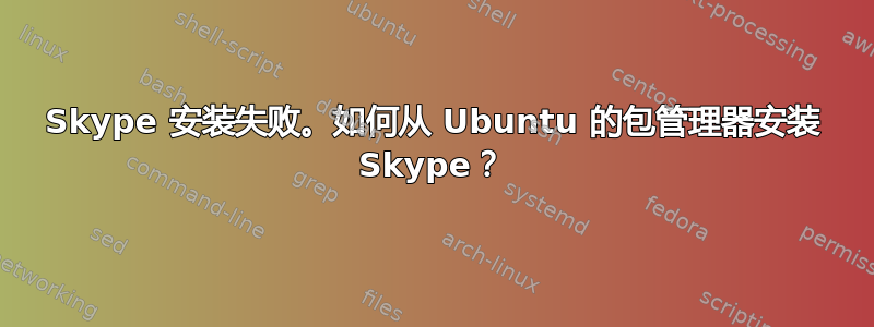 Skype 安装失败。如何从 Ubuntu 的包管理器安装 Skype？