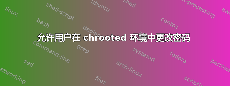 允许用户在 chrooted 环境中更改密码