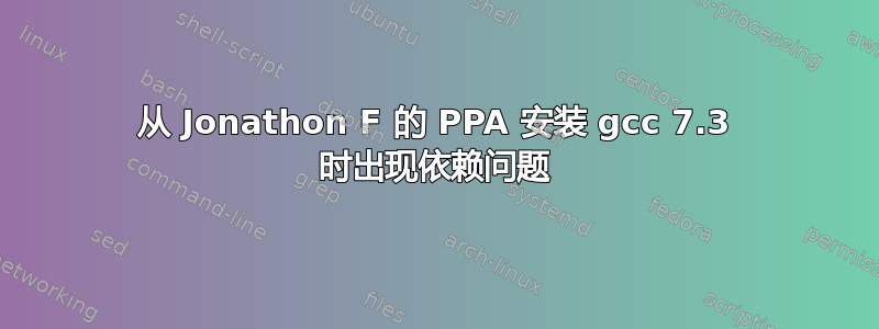 从 Jonathon F 的 PPA 安装 gcc 7.3 时出现依赖问题