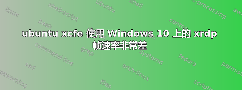 ubuntu xcfe 使用 Windows 10 上的 xrdp 帧速率非常差