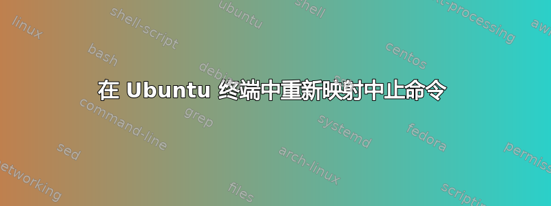 在 Ubuntu 终端中重新映射中止命令