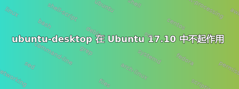 ubuntu-desktop 在 Ubuntu 17.10 中不起作用