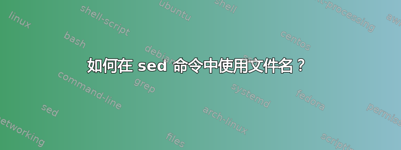 如何在 sed 命令中使用文件名？