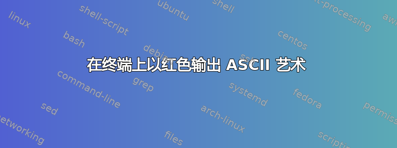 在终端上以红色输出 ASCII 艺术