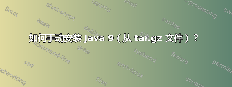 如何手动安装 Java 9（从 tar.gz 文件）？