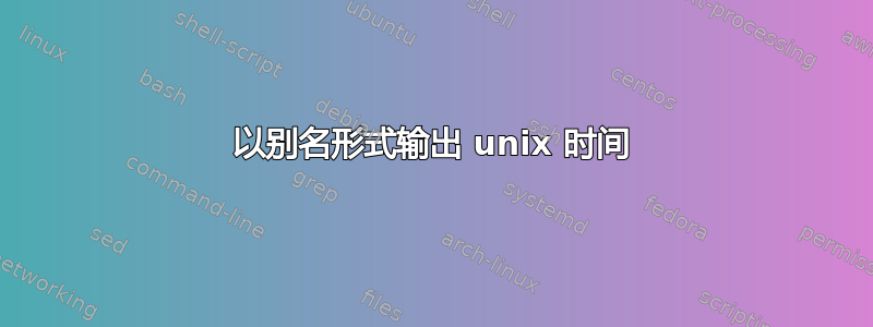 以别名形式输出 unix 时间