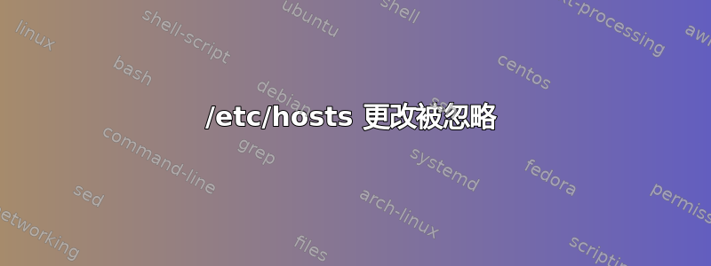 /etc/hosts 更改被忽略