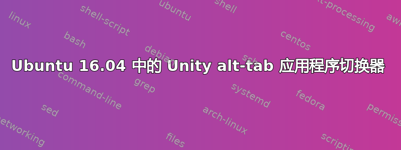 Ubuntu 16.04 中的 Unity alt-tab 应用程序切换器