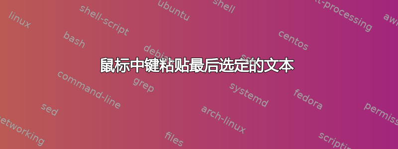 鼠标中键粘贴最后选定的文本