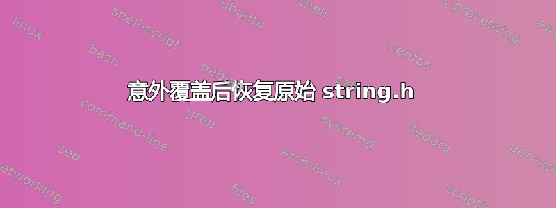 意外覆盖后恢复原始 string.h 