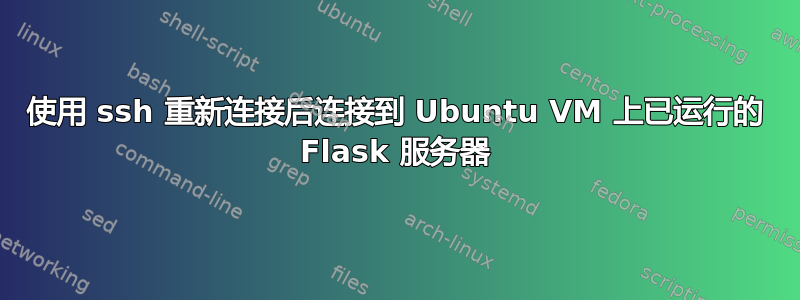 使用 ssh 重新连接后连接到 Ubuntu VM 上已运行的 Flask 服务器