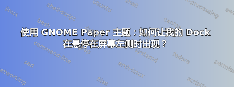 使用 GNOME Paper 主题：如何让我的 Dock 在悬停在屏幕左侧时出现？