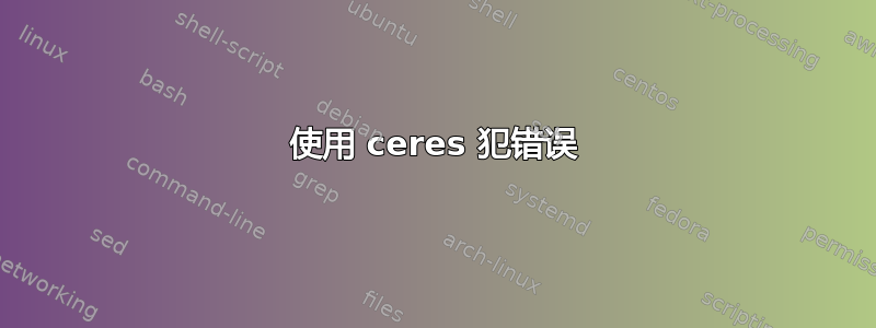 使用 ceres 犯错误