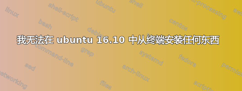 我无法在 ubuntu 16.10 中从终端安装任何东西 