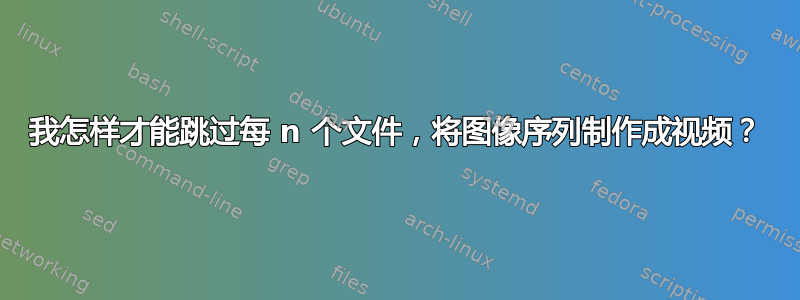 我怎样才能跳过每 n 个文件，将图像序列制作成视频？