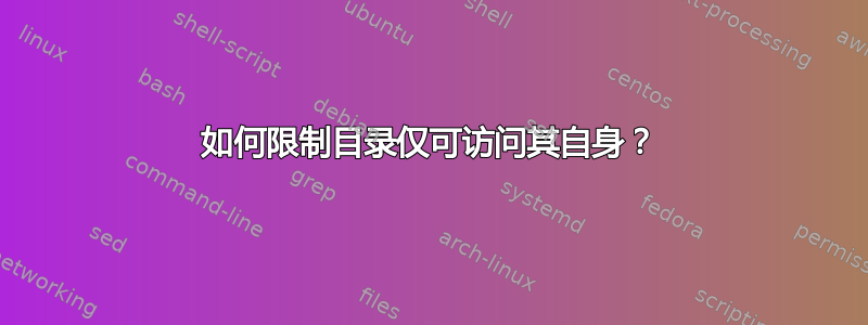 如何限制目录仅可访问其自身？