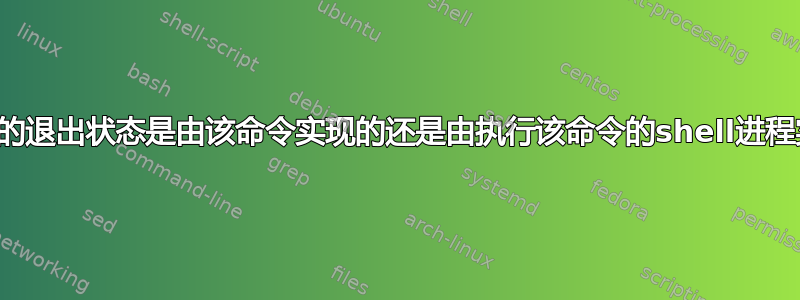 一个命令的退出状态是由该命令实现的还是由执行该命令的shell进程实现的？