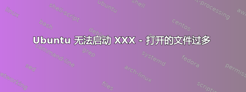 Ubuntu 无法启动 XXX - 打开的文件过多