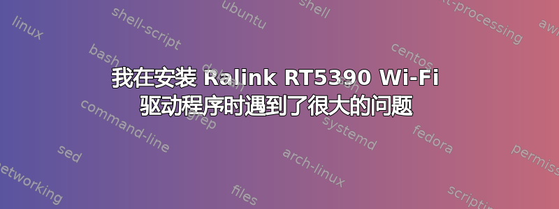 我在安装 Ralink RT5390 Wi-Fi 驱动程序时遇到了很大的问题