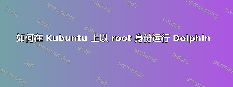 如何在 Kubuntu 上以 root 身份运行 Dolphin 