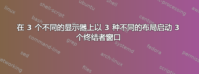 在 3 个不同的显示器上以 3 种不同的布局启动 3 个终结者窗口