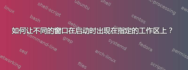 如何让不同的窗口在启动时出现在指定的工作区上？