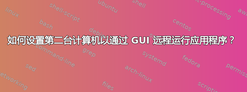 如何设置第二台计算机以通过 GUI 远程运行应用程序？