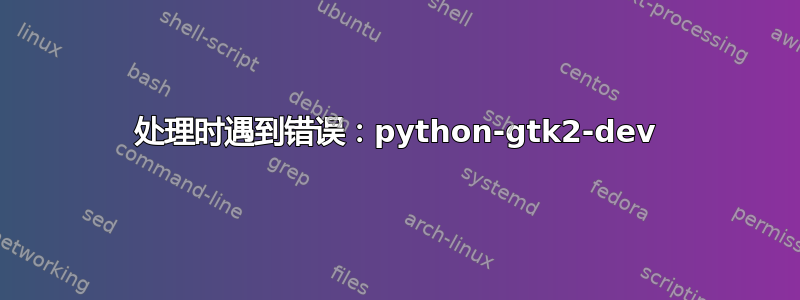 处理时遇到错误：python-gtk2-dev