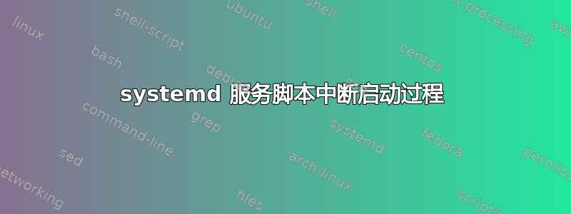 systemd 服务脚本中断启动过程