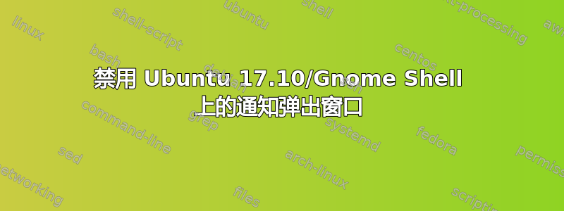 禁用 Ubuntu 17.10/Gnome Shell 上的通知弹出窗口